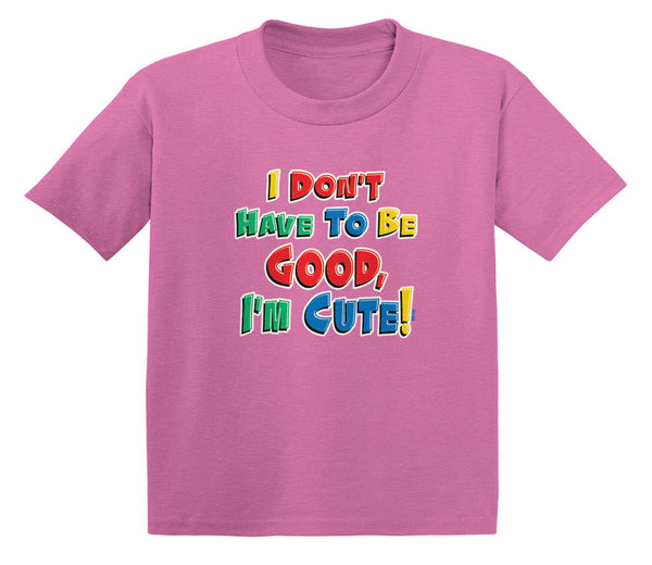 I Don't Have To Be Good, I'm Cute! Infant T-Shirt