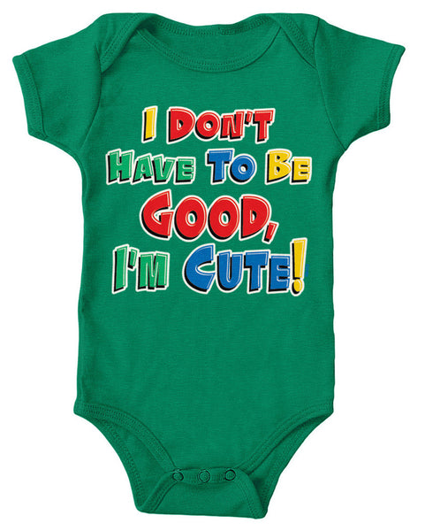 I Don't Have To Be Good, I'm Cute! Infant Lap Shoulder Bodysuit