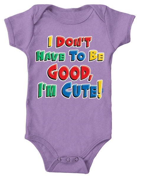 I Don't Have To Be Good, I'm Cute! Infant Lap Shoulder Bodysuit